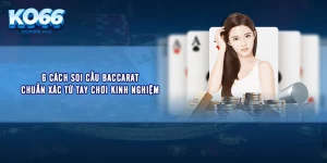 6 Cách Soi Cầu Baccarat Chuẩn Xác Từ Tay Chơi Kinh Nghiệm