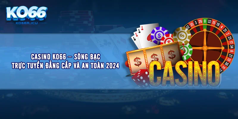 Casino KO66 – Sòng Bạc Trực Tuyến Đẳng Cấp Và An Toàn 2024