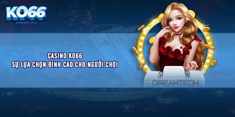 Casino KO66 – Sự lựa chọn đỉnh cao cho người chơi