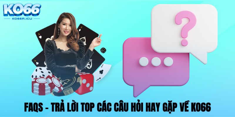 FAQs - Trả lời top các câu hỏi hay gặp về KO66