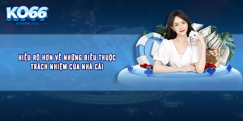 Hiểu rõ hơn về những điều thuộc trách nhiệm của nhà cái