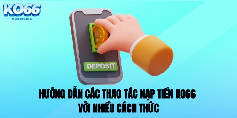 Hướng dẫn các thao tác nạp tiền KO66 với nhiều cách thức