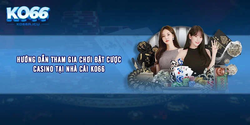 Hướng dẫn tham gia chơi đặt cược casino tại nhà cái KO66